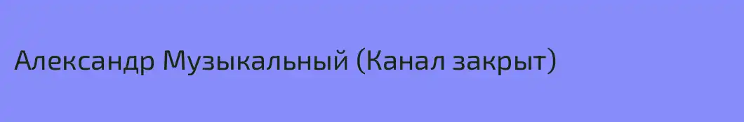 Александр Музыкальный (Канал закрыт)
